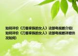 如何評(píng)價(jià)《刀客家族的女人》這部電視劇介紹(如何評(píng)價(jià)《刀客家族的女人》這部電視劇詳細(xì)情況如何)