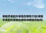 舉起手來的外景地在哪里介紹(舉起手來的外景地在哪里詳細情況如何)