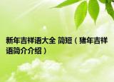 新年吉祥語(yǔ)大全 簡(jiǎn)短（豬年吉祥語(yǔ)簡(jiǎn)介介紹）