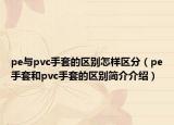pe與pvc手套的區(qū)別怎樣區(qū)分（pe手套和pvc手套的區(qū)別簡(jiǎn)介介紹）