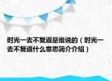 時(shí)光一去不復(fù)返是誰(shuí)說(shuō)的（時(shí)光一去不復(fù)返什么意思簡(jiǎn)介介紹）