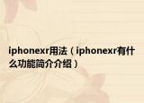 iphonexr用法（iphonexr有什么功能簡介介紹）