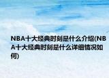 NBA十大經(jīng)典時(shí)刻是什么介紹(NBA十大經(jīng)典時(shí)刻是什么詳細(xì)情況如何)