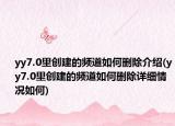 yy7.0里創(chuàng)建的頻道如何刪除介紹(yy7.0里創(chuàng)建的頻道如何刪除詳細(xì)情況如何)