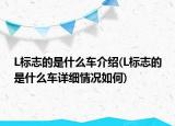 L標志的是什么車介紹(L標志的是什么車詳細情況如何)
