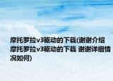 摩托羅拉v3驅(qū)動(dòng)的下載(謝謝介紹 摩托羅拉v3驅(qū)動(dòng)的下載 謝謝詳細(xì)情況如何)