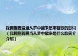 我擁抱著愛當(dāng)從夢中醒來是哪首歌的歌詞（我擁抱著愛當(dāng)從夢中醒來是什么歌簡介介紹）