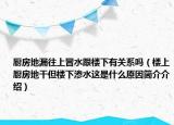 廚房地漏往上冒水跟樓下有關(guān)系嗎（樓上廚房地干但樓下滲水這是什么原因簡介介紹）