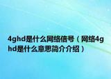 4ghd是什么網(wǎng)絡(luò)信號(hào)（網(wǎng)絡(luò)4ghd是什么意思簡(jiǎn)介介紹）