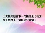 山無(wú)棱天地合下一句接什么（山無(wú)棱天地合下一句是簡(jiǎn)介介紹）