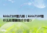 kirin710f是幾核（kirin710f是什么處理器簡介介紹）