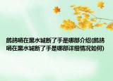 鷓鴣哨在黑水城斷了手是哪部介紹(鷓鴣哨在黑水城斷了手是哪部詳細(xì)情況如何)