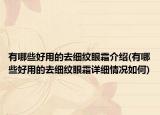 有哪些好用的去細(xì)紋眼霜介紹(有哪些好用的去細(xì)紋眼霜詳細(xì)情況如何)