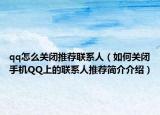 qq怎么關(guān)閉推薦聯(lián)系人（如何關(guān)閉手機(jī)QQ上的聯(lián)系人推薦簡介介紹）