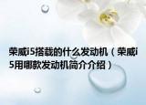 榮威i5搭載的什么發(fā)動(dòng)機(jī)（榮威i5用哪款發(fā)動(dòng)機(jī)簡(jiǎn)介介紹）