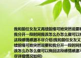 我和前任女友又再續(xù)前緣可她突然說要和我分開一段時間我該怎么辦怎么做可以挽回這段感情感激不盡介紹(我和前任女友又再續(xù)前緣可她突然說要和我分開一段時間我該怎么辦怎么做可以挽回這段感情感激不盡詳細(xì)情況如何)