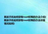 酷派手機(jī)如何獲取root權(quán)限的辦法介紹(酷派手機(jī)如何獲取root權(quán)限的辦法詳細(xì)情況如何)