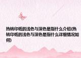 熱轉(zhuǎn)印紙的淺色與深色是指什么介紹(熱轉(zhuǎn)印紙的淺色與深色是指什么詳細(xì)情況如何)