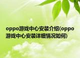 oppo游戲中心安裝介紹(oppo游戲中心安裝詳細(xì)情況如何)