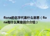 fiona的名字代表什么意思（fiona有什么寓意簡(jiǎn)介介紹）
