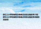 你們上小學(xué)時候有沒有做過比較出格的事介紹(你們上小學(xué)時候有沒有做過比較出格的事詳細(xì)情況如何)