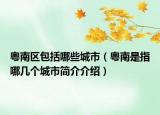 粵南區(qū)包括哪些城市（粵南是指哪幾個(gè)城市簡(jiǎn)介介紹）