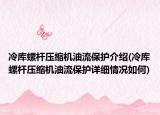 冷庫螺桿壓縮機(jī)油流保護(hù)介紹(冷庫螺桿壓縮機(jī)油流保護(hù)詳細(xì)情況如何)