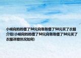 小明向媽媽借了50元向爸爸借了50元買(mǎi)了衣服介紹(小明向媽媽借了50元向爸爸借了50元買(mǎi)了衣服詳細(xì)情況如何)