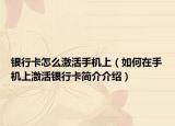 銀行卡怎么激活手機上（如何在手機上激活銀行卡簡介介紹）