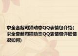 求全套起司貓動態(tài)QQ表情包介紹(求全套起司貓動態(tài)QQ表情包詳細情況如何)