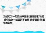 我們走到一起真的不容易(是哪首歌?介紹 我們走到一起真的不容易 是哪首歌?詳細(xì)情況如何)