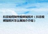 抖音如何制作視頻加照片（抖音視頻加照片怎么做簡介介紹）