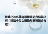 眼睛小怎么戴隱形眼鏡更容易戴上?。ㄑ劬π≡趺创麟[形眼鏡簡介介紹）