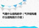 氣是什么結(jié)構(gòu)的字（氣字結(jié)構(gòu)是什么結(jié)構(gòu)簡介介紹）