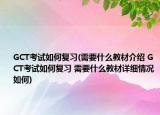 GCT考試如何復(fù)習(xí)(需要什么教材介紹 GCT考試如何復(fù)習(xí) 需要什么教材詳細(xì)情況如何)