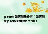 iphone 如何刪除鈴聲（如何刪除iphone鈴聲簡介介紹）