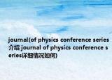 journal(of physics conference series介紹 journal of physics conference series詳細(xì)情況如何)