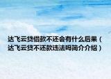 達(dá)飛云貸借款不還會有什么后果（達(dá)飛云貸不還款違法嗎簡介介紹）