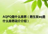 AQPQ是什么意思（男生發(fā)aq是什么意思簡介介紹）