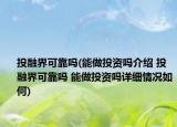 投融界可靠嗎(能做投資嗎介紹 投融界可靠嗎 能做投資嗎詳細(xì)情況如何)