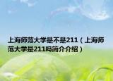 上海師范大學(xué)是不是211（上海師范大學(xué)是211嗎簡(jiǎn)介介紹）
