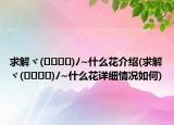 求解ヾ(????)?~什么花介紹(求解ヾ(????)?~什么花詳細(xì)情況如何)