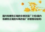 國內(nèi)有哪些正規(guī)的車輛改裝廠介紹(國內(nèi)有哪些正規(guī)的車輛改裝廠詳細情況如何)