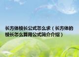 長方體棱長公式怎么求（長方體的棱長怎么算用公式簡介介紹）