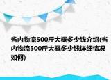 省內(nèi)物流500斤大概多少錢介紹(省內(nèi)物流500斤大概多少錢詳細情況如何)
