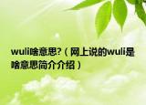 wuli啥意思?（網(wǎng)上說(shuō)的wuli是啥意思簡(jiǎn)介介紹）
