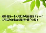 建設銀行一個人可以辦幾張銀行卡（一個人可以辦幾張建設銀行卡簡介介紹）