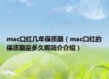 mac口紅幾年保質(zhì)期（mac口紅的保質(zhì)期是多久呢簡介介紹）