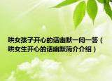 哄女孩子開(kāi)心的話幽默一問(wèn)一答（哄女生開(kāi)心的話幽默簡(jiǎn)介介紹）