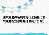 氫氣瓶的顏色規(guī)定為什么顏色（氫氣瓶的規(guī)定涂色是什么簡介介紹）